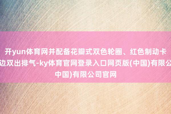 开yun体育网并配备花瓣式双色轮圈、红色制动卡钳、双边双出排气-ky体育官网登录入口网页版(中国)有限公司官网