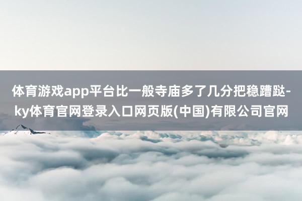 体育游戏app平台比一般寺庙多了几分把稳蹧跶-ky体育官网登录入口网页版(中国)有限公司官网