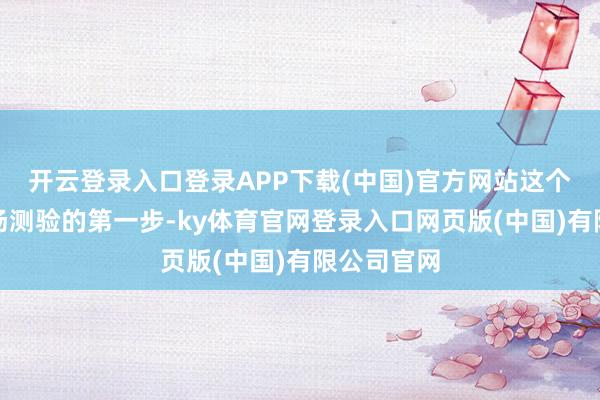 开云登录入口登录APP下载(中国)官方网站这个是爱车入场测验的第一步-ky体育官网登录入口网页版(中国)有限公司官网