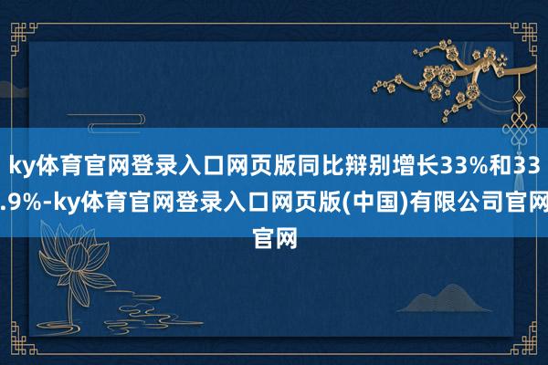 ky体育官网登录入口网页版同比辩别增长33%和33.9%-ky体育官网登录入口网页版(中国)有限公司官网