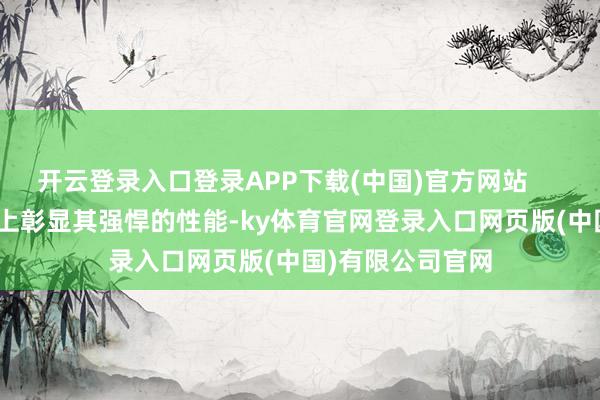 开云登录入口登录APP下载(中国)官方网站        屡次在赛说念上彰显其强悍的性能-ky体育官网登录入口网页版(中国)有限公司官网