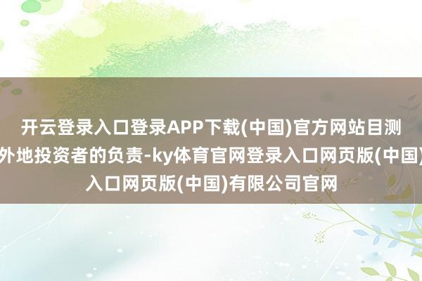 开云登录入口登录APP下载(中国)官方网站目测也引来了不少外地投资者的负责-ky体育官网登录入口网页版(中国)有限公司官网