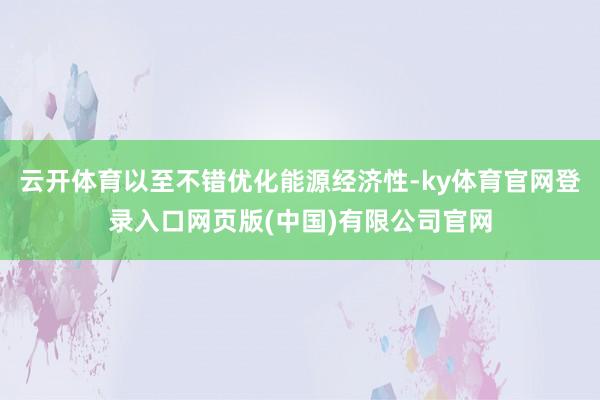 云开体育以至不错优化能源经济性-ky体育官网登录入口网页版(中国)有限公司官网