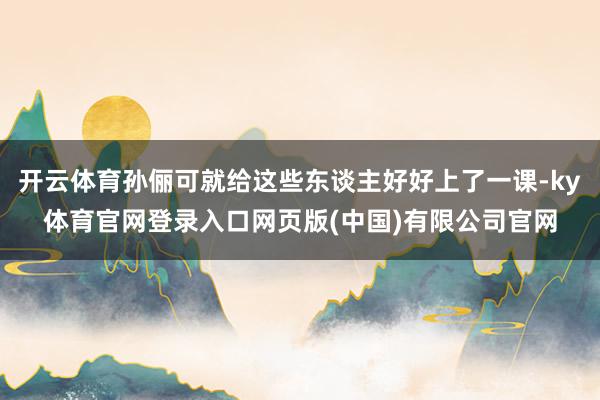 开云体育孙俪可就给这些东谈主好好上了一课-ky体育官网登录入口网页版(中国)有限公司官网