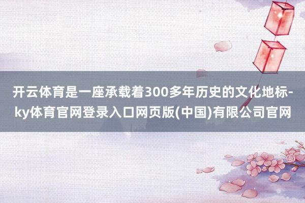 开云体育是一座承载着300多年历史的文化地标-ky体育官网登录入口网页版(中国)有限公司官网