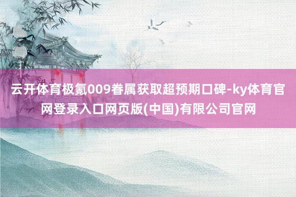 云开体育极氪009眷属获取超预期口碑-ky体育官网登录入口网页版(中国)有限公司官网