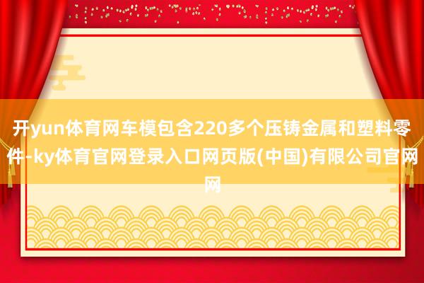开yun体育网车模包含220多个压铸金属和塑料零件-ky体育官网登录入口网页版(中国)有限公司官网