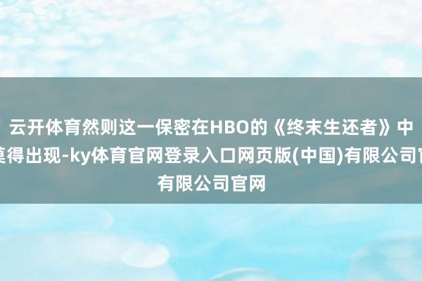 云开体育然则这一保密在HBO的《终末生还者》中并莫得出现-ky体育官网登录入口网页版(中国)有限公司官网
