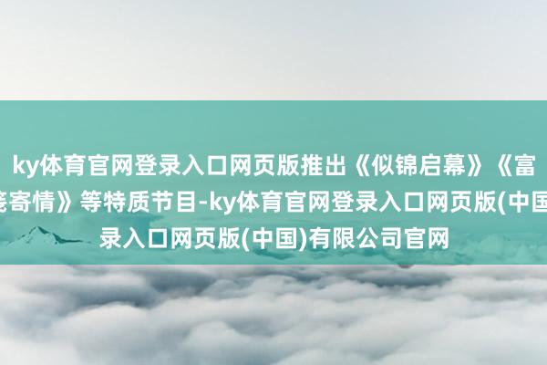 ky体育官网登录入口网页版推出《似锦启幕》《富贵戏梦》《花笺寄情》等特质节目-ky体育官网登录入口网页版(中国)有限公司官网