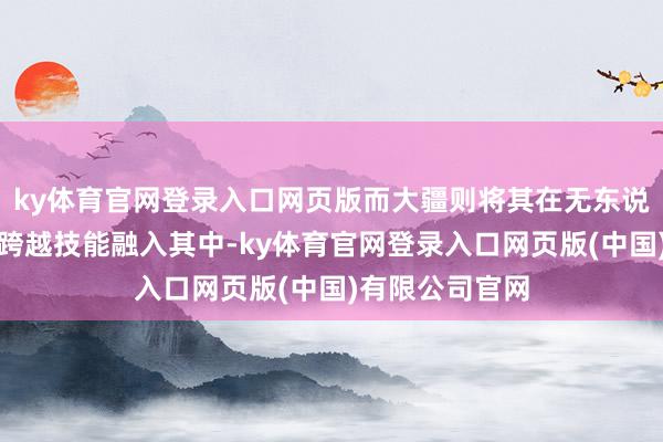 ky体育官网登录入口网页版而大疆则将其在无东说念主机领域的跨越技能融入其中-ky体育官网登录入口网页版(中国)有限公司官网