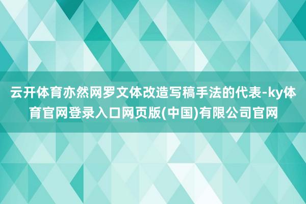 云开体育亦然网罗文体改造写稿手法的代表-ky体育官网登录入口网页版(中国)有限公司官网