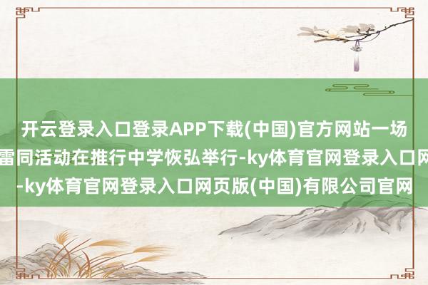 开云登录入口登录APP下载(中国)官方网站一场别开生面且酷好不凡的雷同活动在推行中学恢弘举行-ky体育官网登录入口网页版(中国)有限公司官网