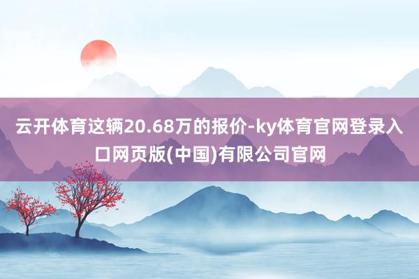 云开体育这辆20.68万的报价-ky体育官网登录入口网页版(中国)有限公司官网