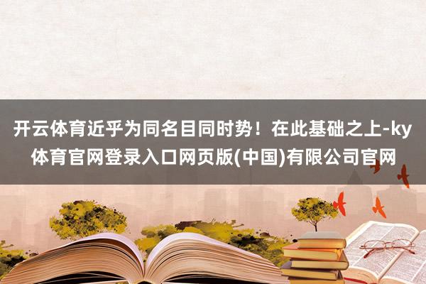开云体育近乎为同名目同时势！在此基础之上-ky体育官网登录入口网页版(中国)有限公司官网