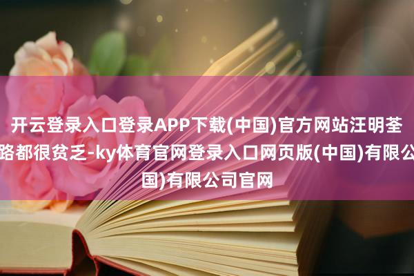 开云登录入口登录APP下载(中国)官方网站汪明荃我方走路都很贫乏-ky体育官网登录入口网页版(中国)有限公司官网