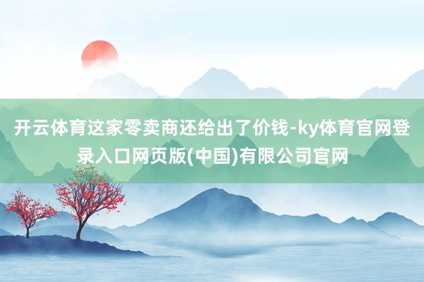 开云体育这家零卖商还给出了价钱-ky体育官网登录入口网页版(中国)有限公司官网