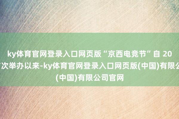 ky体育官网登录入口网页版“京西电竞节”自 2024 岁首次举办以来-ky体育官网登录入口网页版(中国)有限公司官网