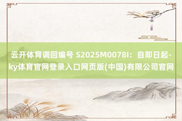云开体育调回编号 S2025M0078I：自即日起-ky体育官网登录入口网页版(中国)有限公司官网