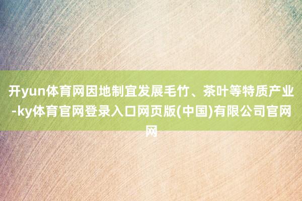 开yun体育网因地制宜发展毛竹、茶叶等特质产业-ky体育官网登录入口网页版(中国)有限公司官网