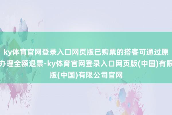 ky体育官网登录入口网页版已购票的搭客可通过原购票渠谈办理全额退票-ky体育官网登录入口网页版(中国)有限公司官网