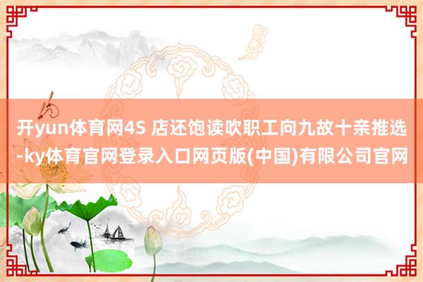 开yun体育网4S 店还饱读吹职工向九故十亲推选-ky体育官网登录入口网页版(中国)有限公司官网