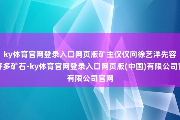 ky体育官网登录入口网页版矿主仅仅向徐艺洋先容了好多矿石-ky体育官网登录入口网页版(中国)有限公司官网