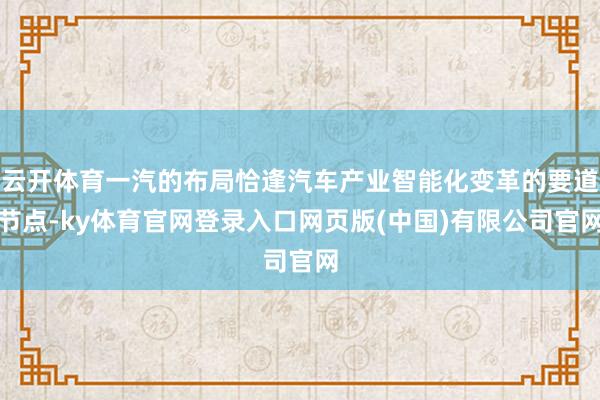 云开体育一汽的布局恰逢汽车产业智能化变革的要道节点-ky体育官网登录入口网页版(中国)有限公司官网