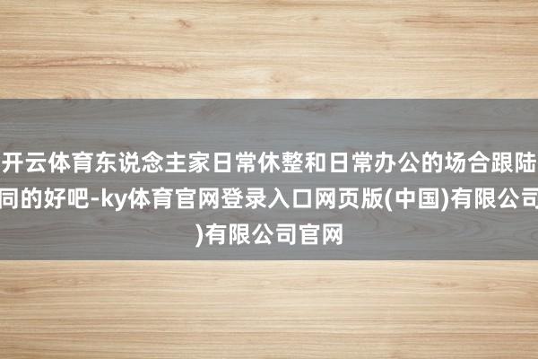 开云体育东说念主家日常休整和日常办公的场合跟陆军相同的好吧-ky体育官网登录入口网页版(中国)有限公司官网