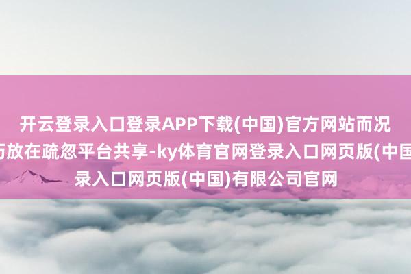 开云登录入口登录APP下载(中国)官方网站而况民俗把旅行资历放在疏忽平台共享-ky体育官网登录入口网页版(中国)有限公司官网
