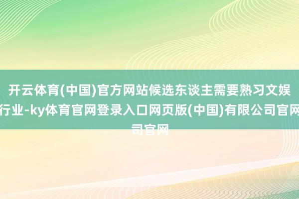开云体育(中国)官方网站候选东谈主需要熟习文娱行业-ky体育官网登录入口网页版(中国)有限公司官网