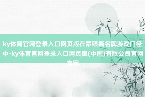 ky体育官网登录入口网页版在蒙眼撕名牌游戏门径中-ky体育官网登录入口网页版(中国)有限公司官网