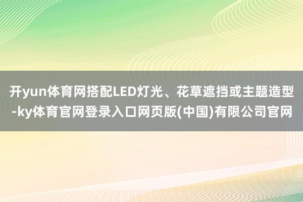 开yun体育网搭配LED灯光、花草遮挡或主题造型-ky体育官网登录入口网页版(中国)有限公司官网