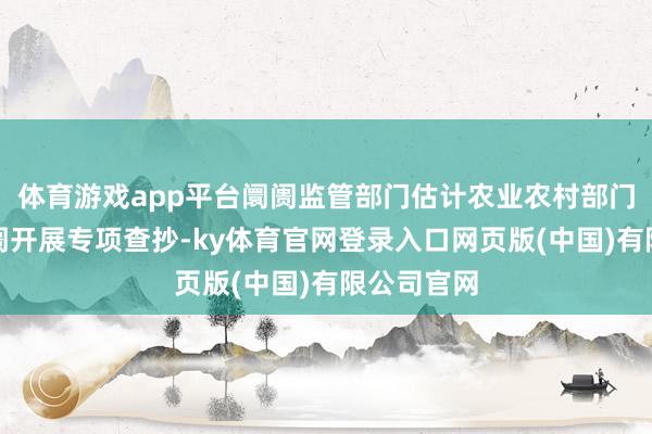 体育游戏app平台阛阓监管部门估计农业农村部门对农资阛阓开展专项查抄-ky体育官网登录入口网页版(中国)有限公司官网