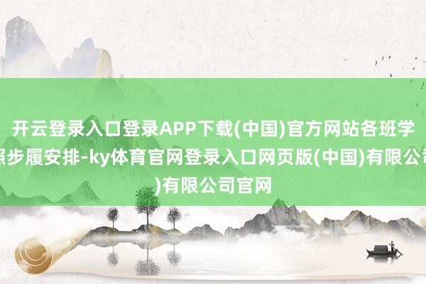 开云登录入口登录APP下载(中国)官方网站各班学生按照步履安排-ky体育官网登录入口网页版(中国)有限公司官网