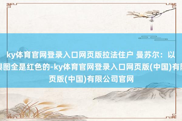 ky体育官网登录入口网页版拉法住户 曼苏尔：以军公布的舆图全是红色的-ky体育官网登录入口网页版(中国)有限公司官网