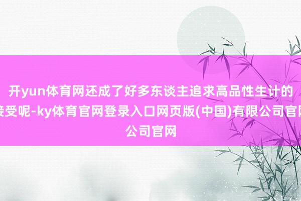 开yun体育网还成了好多东谈主追求高品性生计的接受呢-ky体育官网登录入口网页版(中国)有限公司官网