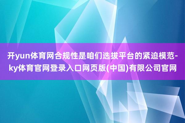 开yun体育网合规性是咱们选拔平台的紧迫模范-ky体育官网登录入口网页版(中国)有限公司官网