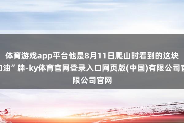 体育游戏app平台他是8月11日爬山时看到的这块“加油”牌-ky体育官网登录入口网页版(中国)有限公司官网