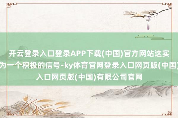 开云登录入口登录APP下载(中国)官方网站这实践上可能被视为一个积极的信号-ky体育官网登录入口网页版(中国)有限公司官网
