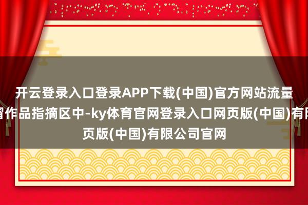 开云登录入口登录APP下载(中国)官方网站流量较好的仿冒作品指摘区中-ky体育官网登录入口网页版(中国)有限公司官网