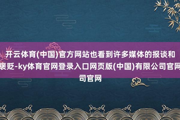 开云体育(中国)官方网站也看到许多媒体的报谈和褒贬-ky体育官网登录入口网页版(中国)有限公司官网