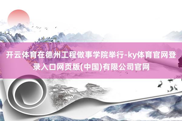 开云体育在德州工程做事学院举行-ky体育官网登录入口网页版(中国)有限公司官网