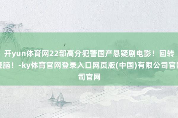 开yun体育网22部高分犯警国产悬疑剧电影！回转烧脑！-ky体育官网登录入口网页版(中国)有限公司官网