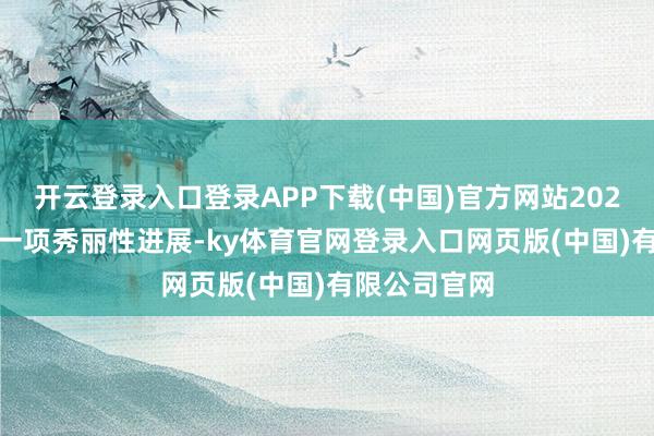 开云登录入口登录APP下载(中国)官方网站2024 年公司的一项秀丽性进展-ky体育官网登录入口网页版(中国)有限公司官网