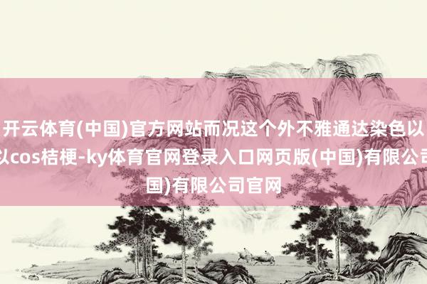 开云体育(中国)官方网站而况这个外不雅通达染色以后可以cos桔梗-ky体育官网登录入口网页版(中国)有限公司官网