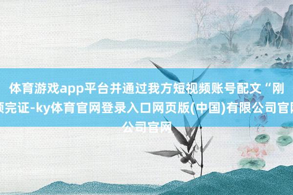 体育游戏app平台并通过我方短视频账号配文“刚领完证-ky体育官网登录入口网页版(中国)有限公司官网