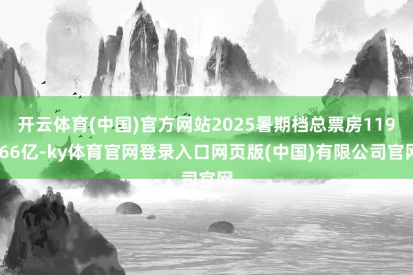开云体育(中国)官方网站2025暑期档总票房119.66亿-ky体育官网登录入口网页版(中国)有限公司官网