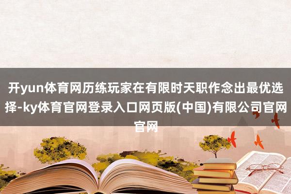 开yun体育网历练玩家在有限时天职作念出最优选择-ky体育官网登录入口网页版(中国)有限公司官网