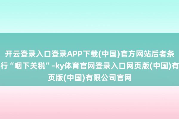 开云登录入口登录APP下载(中国)官方网站后者条目沃尔玛自行“咽下关税”-ky体育官网登录入口网页版(中国)有限公司官网