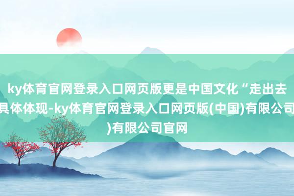 ky体育官网登录入口网页版更是中国文化“走出去”的具体体现-ky体育官网登录入口网页版(中国)有限公司官网